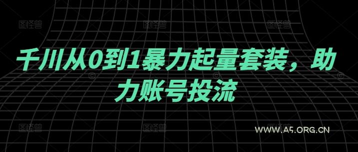 千川从0到1暴力起量套装，助力账号投流-A5资源网