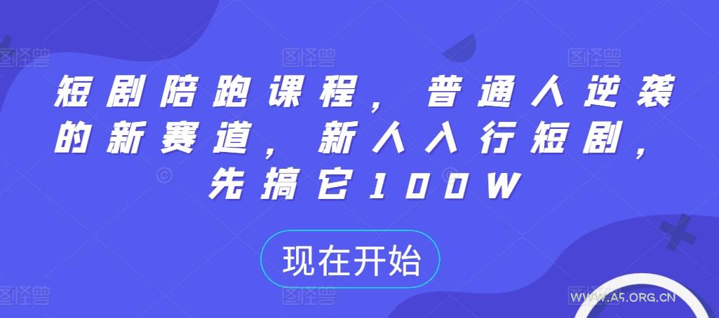 短剧陪跑课程,普通人逆袭的新赛道,新人入行短剧,先搞它100W-A5资源网