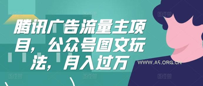 腾讯广告流量主项目,公众号图文玩法,月入过万-A5资源网