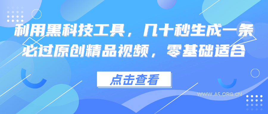 利用黑科技工具,几十秒生成一条必过原创精品视频,零基础适合-A5资源网