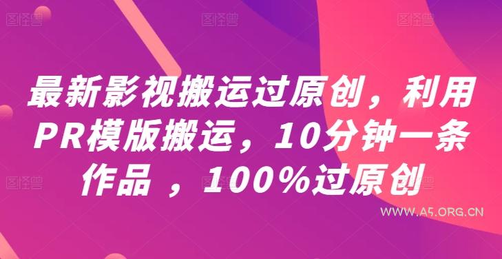 最新影视搬运过原创,利用PR模版搬运,10分钟一条作品 ,100%过原创【教程+PR模板】-A5资源网