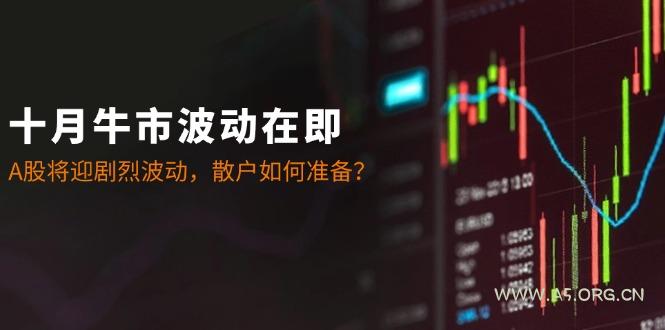 十月牛市波动在即:A股将迎剧烈波动,散户如何准备?-A5资源网