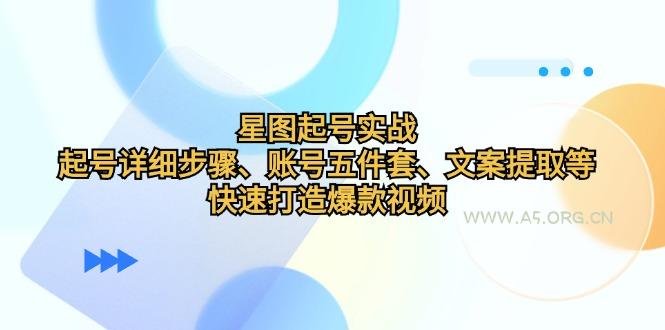 星图起号实战:起号详细步骤、账号五件套、文案提取等,快速打造爆款视频-A5资源网