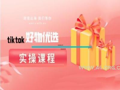 tiktok好物优选实操课程,好物分享操作技巧-A5资源网