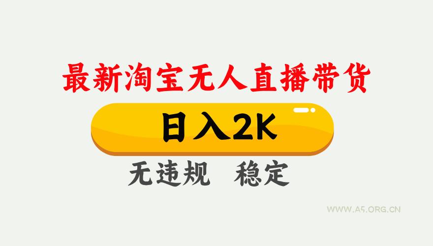 淘宝无人直播【最新】,日入2K,独家技术,无违规无封号,可矩阵,长期…-A5资源网