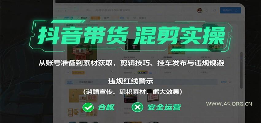 抖音带货混剪实操:从账号准备到素材获取,剪辑技巧、挂车发布与违规规避-A5资源网