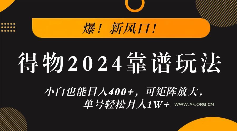 爆!新风口!小白也能日入400+,得物2024靠谱玩法,可矩阵放大,单号轻松月入1W+-A5资源网