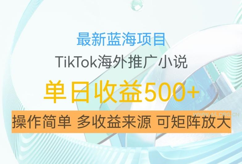 最新蓝海项目,利用tiktok海外推广小说赚钱佣金,简单易学,日入500+,可矩阵放大【揭秘】-A5资源网