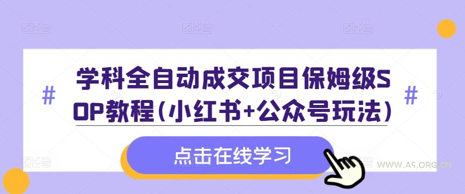 学科全自动成交项目保姆级SOP教程(小红书+公众号玩法)含资料-A5资源网