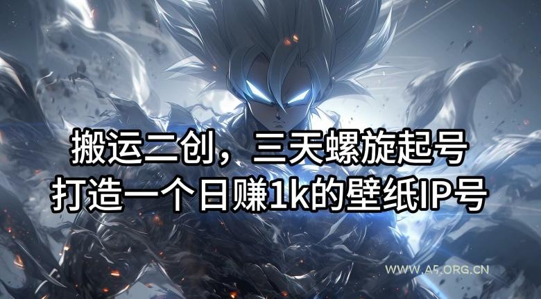 搬运二创，三天螺旋起号，打造一个日赚1k的壁纸IP号【揭秘】-A5资源网