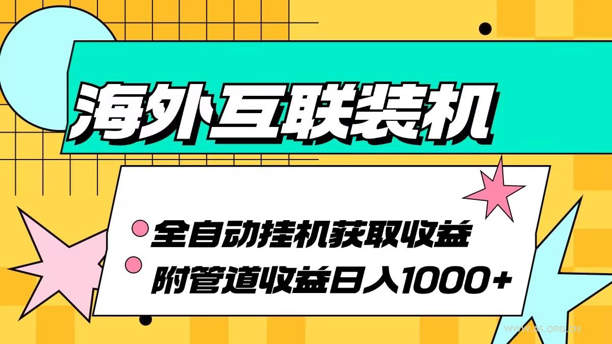 海外互联装机全自动运行获取收益、附带管道收益轻松日入1000+-A5资源网