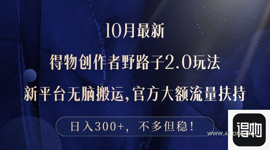 10月最新得物创作者野路子2.0玩法,新平台无脑搬运,日入300+-A5资源网