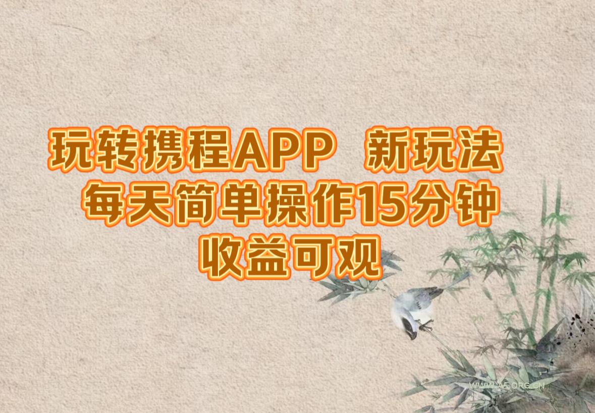 玩转携程APP,新玩法,每天简单操作15分钟,收益可观-A5资源网