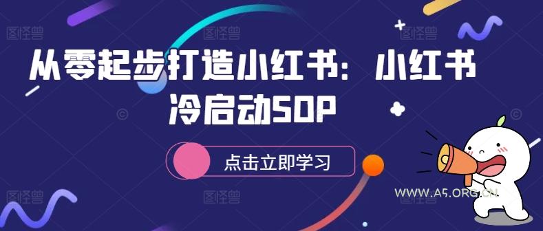 从零起步打造小红书:小红书冷启动SOP-A5资源网