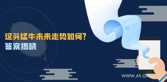 这头猛牛未来走势如何？答案揭晓，特殊行情下曙光乍现，紧握千载难逢机会-A5资源网