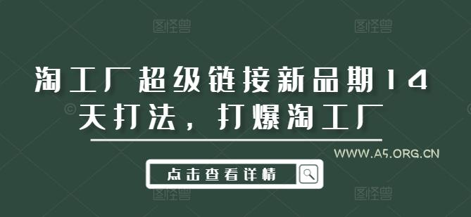 淘工厂超级链接新品期14天打法,打爆淘工厂-A5资源网