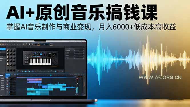 AI+原创音乐搞钱课:掌握AI音乐制作与商业变现,月入6000+低成本高收益-A5资源网