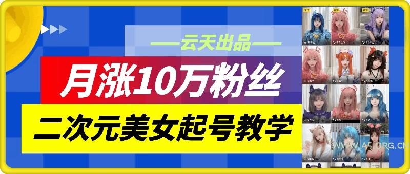 云天二次元美女起号教学,月涨10万粉丝,不判搬运-A5资源网