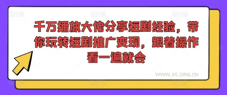 千万播放大佬分享短剧经验,带你玩转短剧推广变现,跟着操作看一遍就会-A5资源网