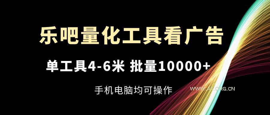 乐吧量化工具看广告，单工具4-6米，批量10000+，手机电脑均可操作-A5资源网