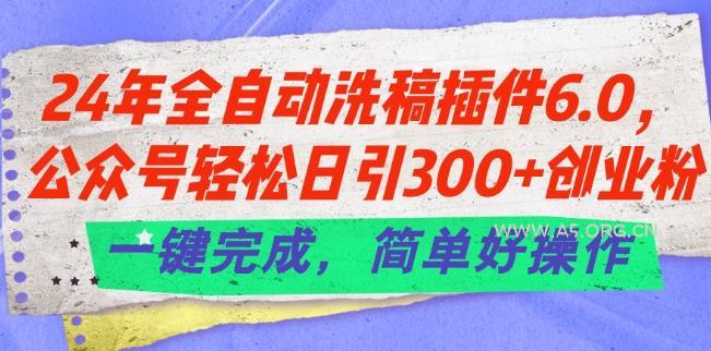 24年全自动洗稿插件6.0.公众号轻松日引300+创业粉，一键完成，简单好操作【揭秘】-A5资源网