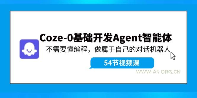 Coze-0基础开发 Agent智能体教程:不需要懂编程,做属于自己的对话机器人-A5资源网