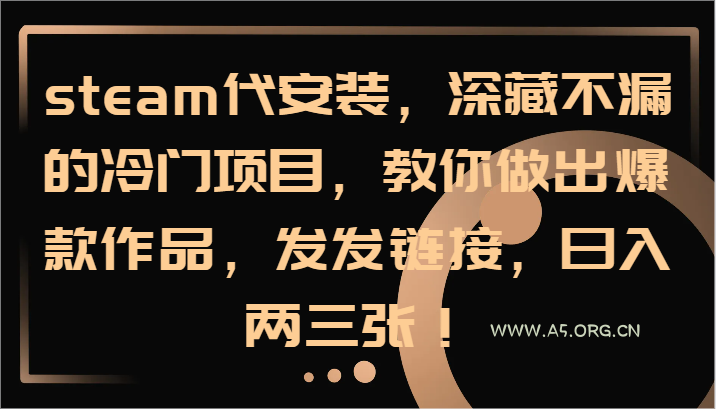 steam代安装,深藏不漏的冷门项目,教你做出爆款作品,发发链接,日入两三张!-A5资源网