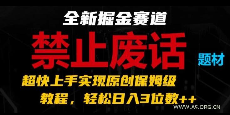 全新掘金赛道,禁止废话题材,超快上手实现原创保姆级教程,轻松日入3位数【揭秘】-A5资源网