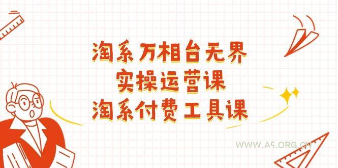 淘系-万相台无界实操运营课:淘系 付费工具课(40节课-A5资源网