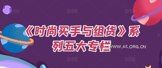 《时尚买手与组货》系列五大专栏,买货只是的个环节,如何做好预算、分配OTB等等才是关键-A5资源网