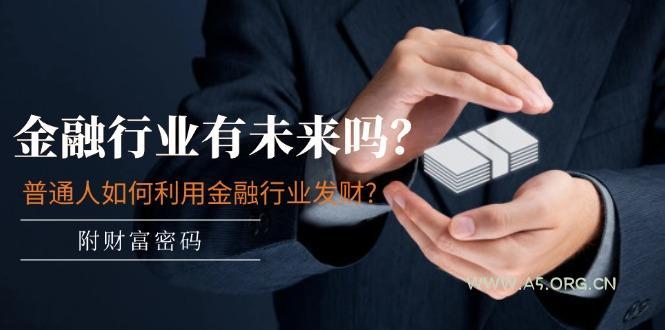 某付费文章:金融行业有未来吗?普通人如何利用金融行业发财?(附财富密码-A5资源网