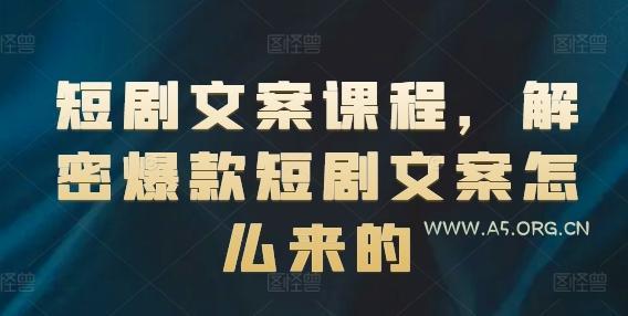 短剧文案课程,解密爆款短剧文案怎么来的-A5资源网