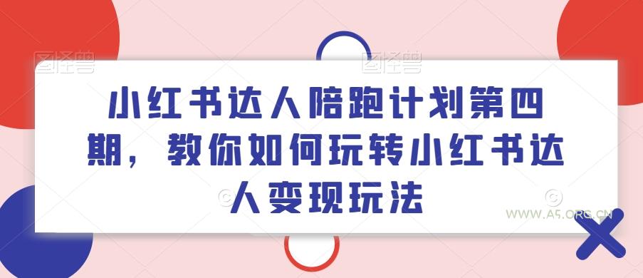 小红书达人陪跑计划第四期，教你如何玩转小红书达人变现玩法-A5资源网