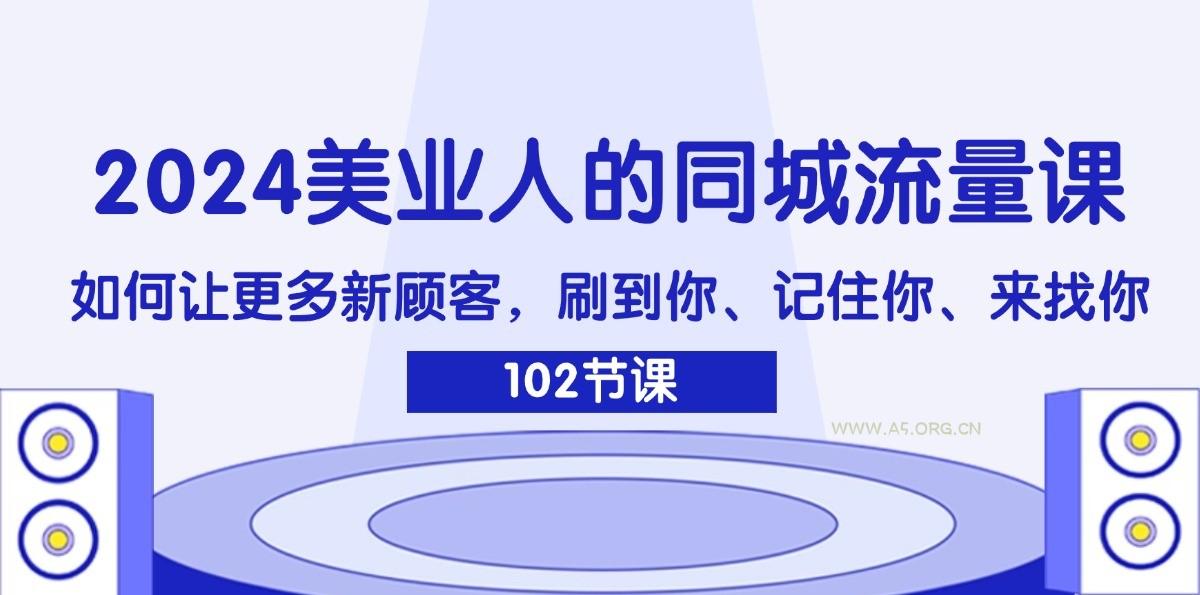 2024美业人的同城流量课:如何让更多新顾客,刷到你、记住你、来找你-A5资源网