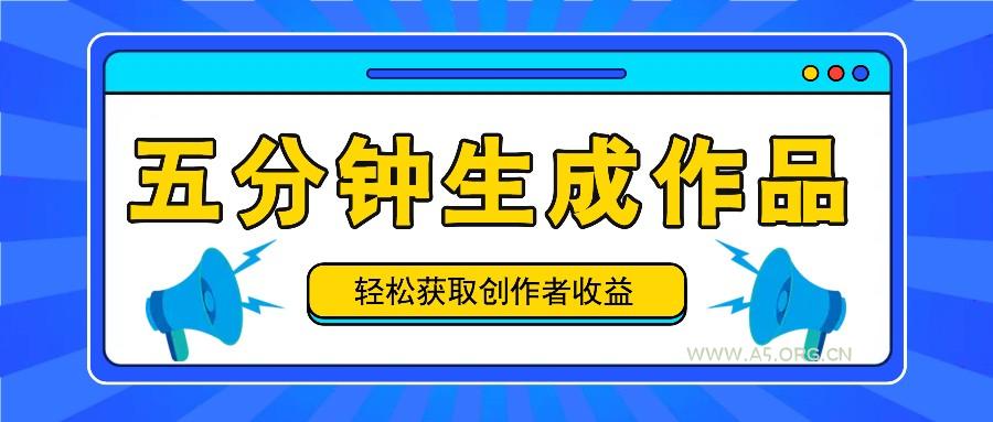 五分钟内即可生成一个原创作品,每日获取创作者收益100-300+!-A5资源网