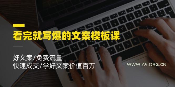 看完就 写爆的文案模板课,好文案/免费流量/快速成交/学好文案价值百万-A5资源网