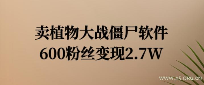 卖植物大战僵尸软件，600粉丝变现2.7W【揭秘】-A5资源网