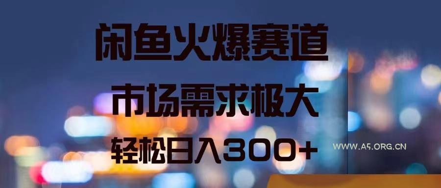 闲鱼火爆赛道,市场需求极大,轻松日入300+-A5资源网