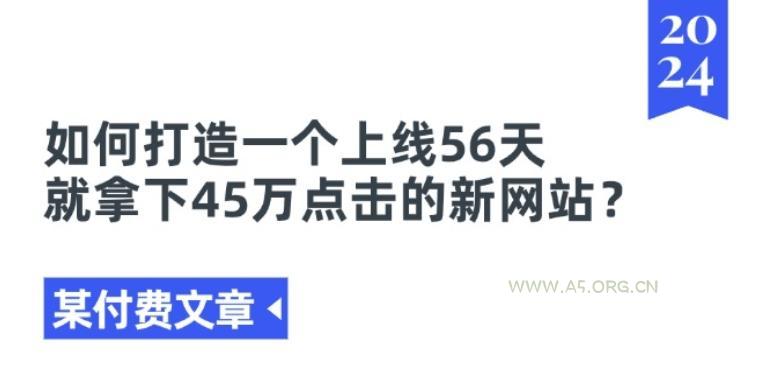 某付费文章《如何打造一个上线56天就拿下45万点击的新网站?》-A5资源网