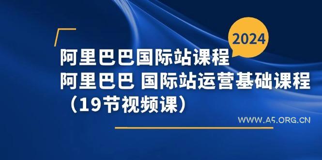 阿里巴巴-国际站课程,阿里巴巴 国际站运营基础课程(19节视频课-A5资源网