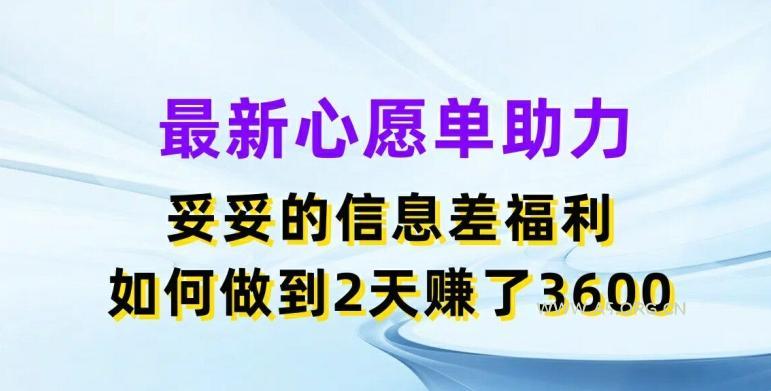 最新心愿单助力,妥妥的信息差福利,两天赚了3.6K【揭秘】-A5资源网