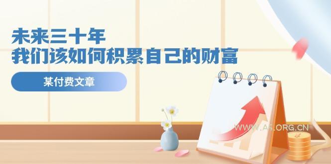 某公众号付费文《未来三十年,我们该如何积累自己的财富》-A5资源网