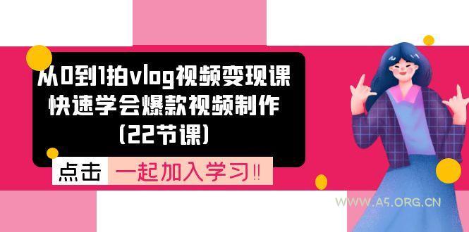 从0到1拍vlog视频变现课:快速学会爆款视频制作(22节课-A5资源网