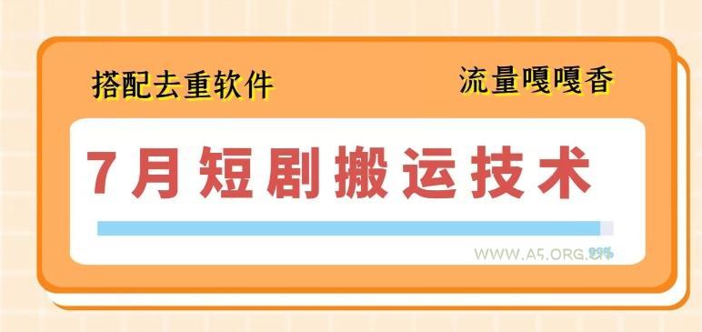 7月最新短剧搬运技术,搭配去重软件操作-A5资源网
