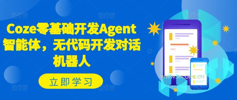Coze零基础开发Agent智能体,无代码开发对话机器人-A5资源网