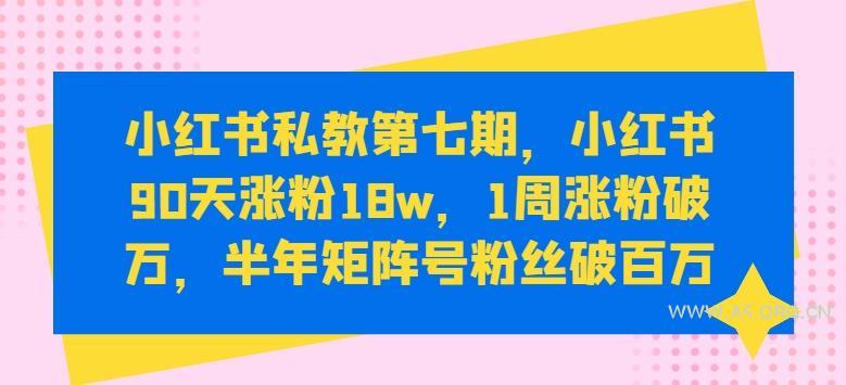 小红书私教第七期,小红书90天涨粉18w,1周涨粉破万,半年矩阵号粉丝破百万-A5资源网