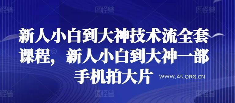 新人小白到大神技术流全套课程,新人小白到大神一部手机拍大片-A5资源网