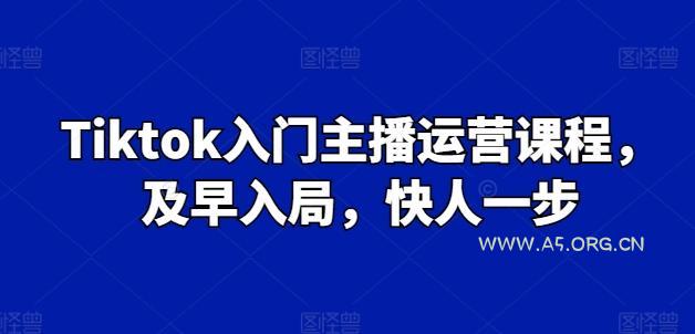 Tiktok入门主播运营课程,及早入局,快人一步-A5资源网