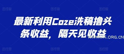 最新利用Coze洗稿撸头条收益,隔天见收益【揭秘】-A5资源网