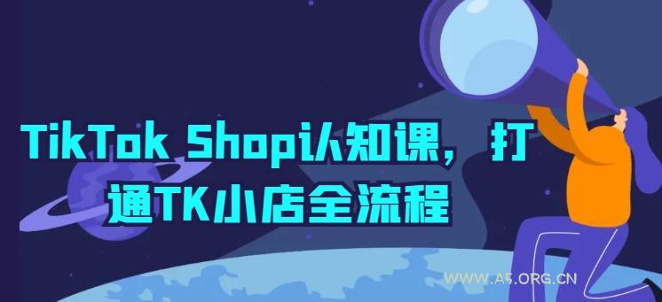 TikTok Shop认知课,打通TK小店全流程-A5资源网